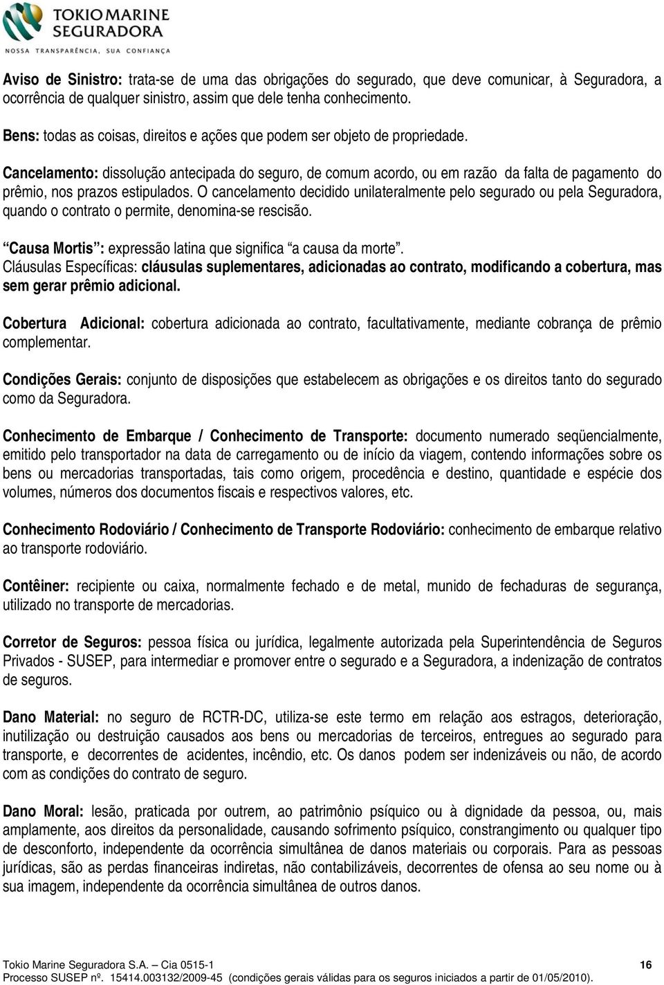 Cancelamento: dissolução antecipada do seguro, de comum acordo, ou em razão da falta de pagamento do prêmio, nos prazos estipulados.