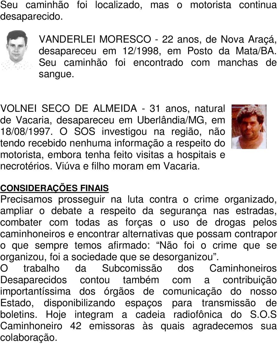 O SOS investigou na região, não tendo recebido nenhuma informação a respeito do motorista, embora tenha feito visitas a hospitais e necrotérios. Viúva e filho moram em Vacaria.