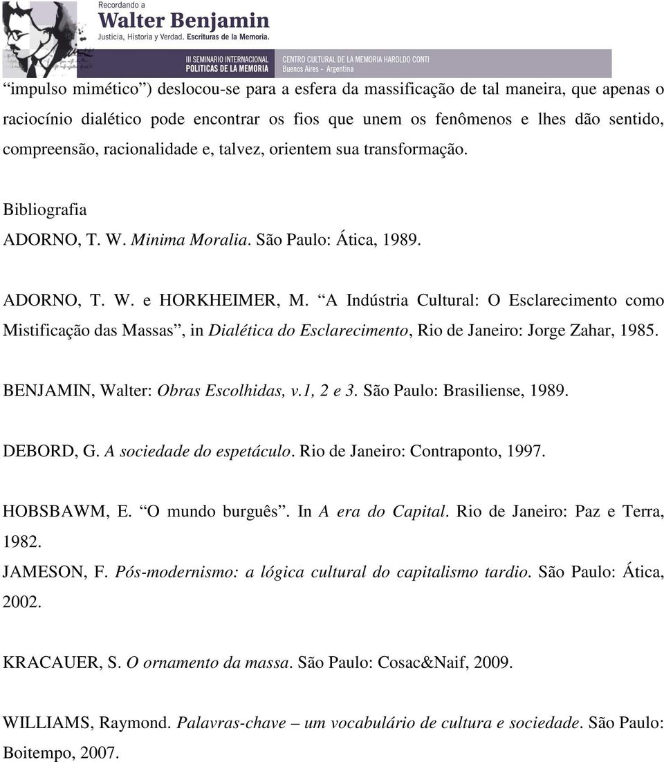 A Indústria Cultural: O Esclarecimento como Mistificação das Massas, in Dialética do Esclarecimento, Rio de Janeiro: Jorge Zahar, 1985. BENJAMIN, Walter: Obras Escolhidas, v.1, 2 e 3.