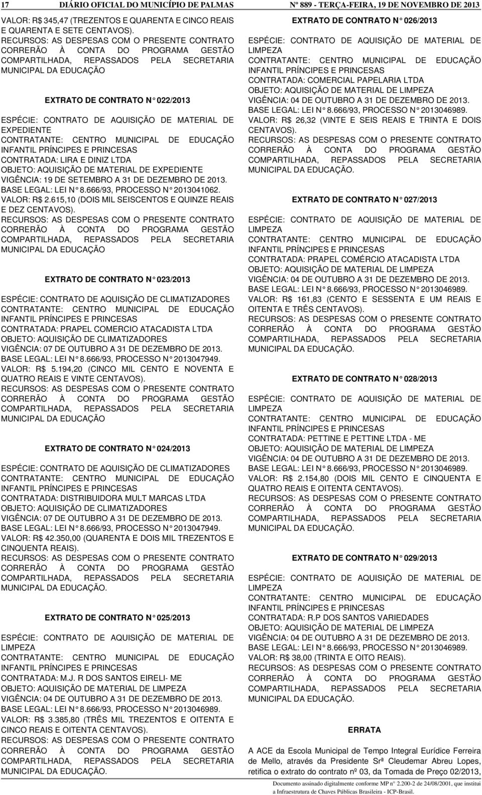 LIRA E DINIZ LTDA OBJETO: AQUISIÇÃO DE MATERIAL DE EXPEDIENTE VIGÊNCIA: 19 DE SETEMBRO A 31 DE DEZEMBRO DE 2013. BASE LEGAL: LEI N 8.666/93, PROCESSO N 2013041062. VALOR: R$ 2.