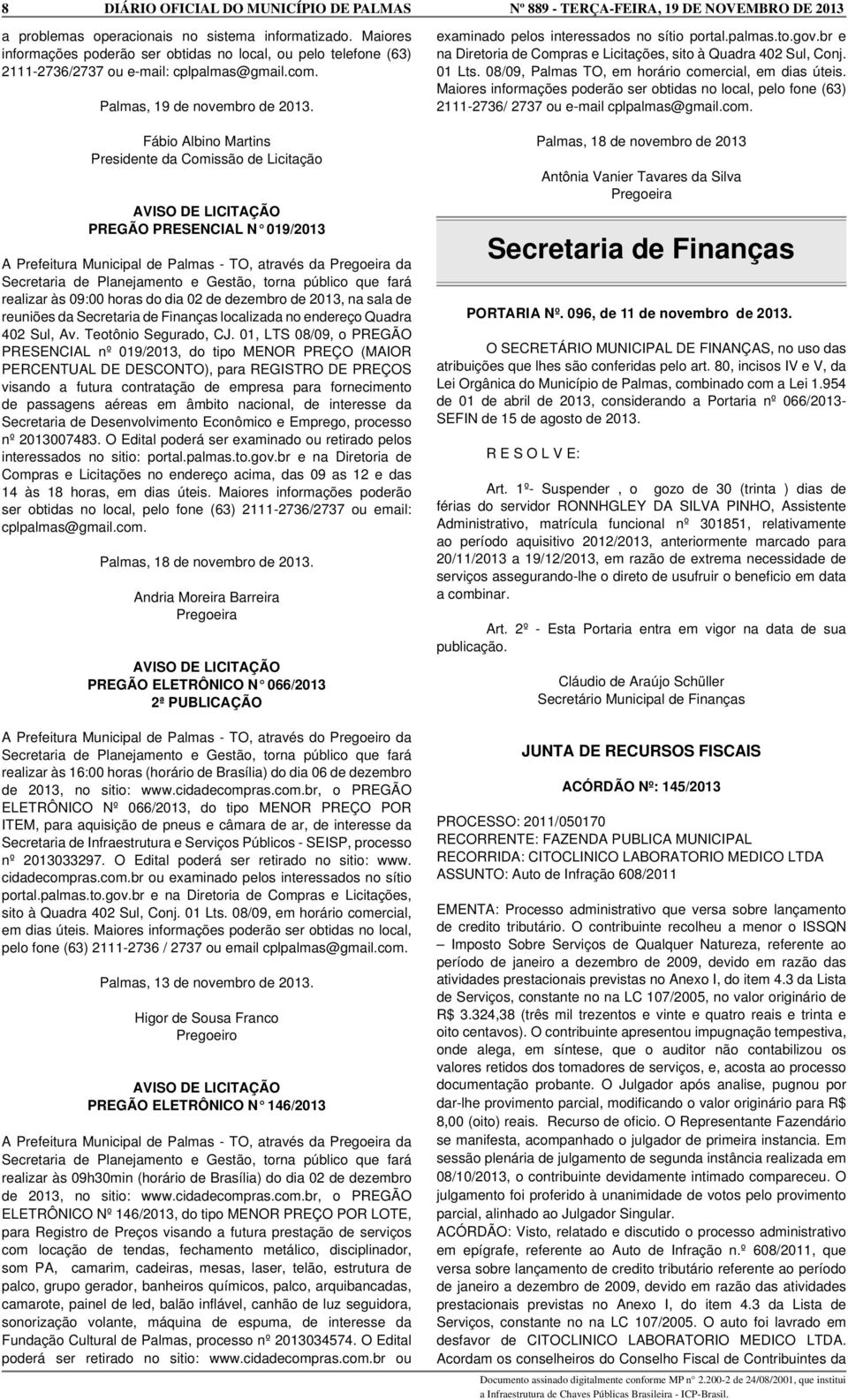 Fábio Albino Martins Presidente da Comissão de Licitação AVISO DE LICITAÇÃO PREGÃO PRESENCIAL N 019/2013 A Prefeitura Municipal de Palmas - TO, através da Pregoeira da Secretaria de Planejamento e