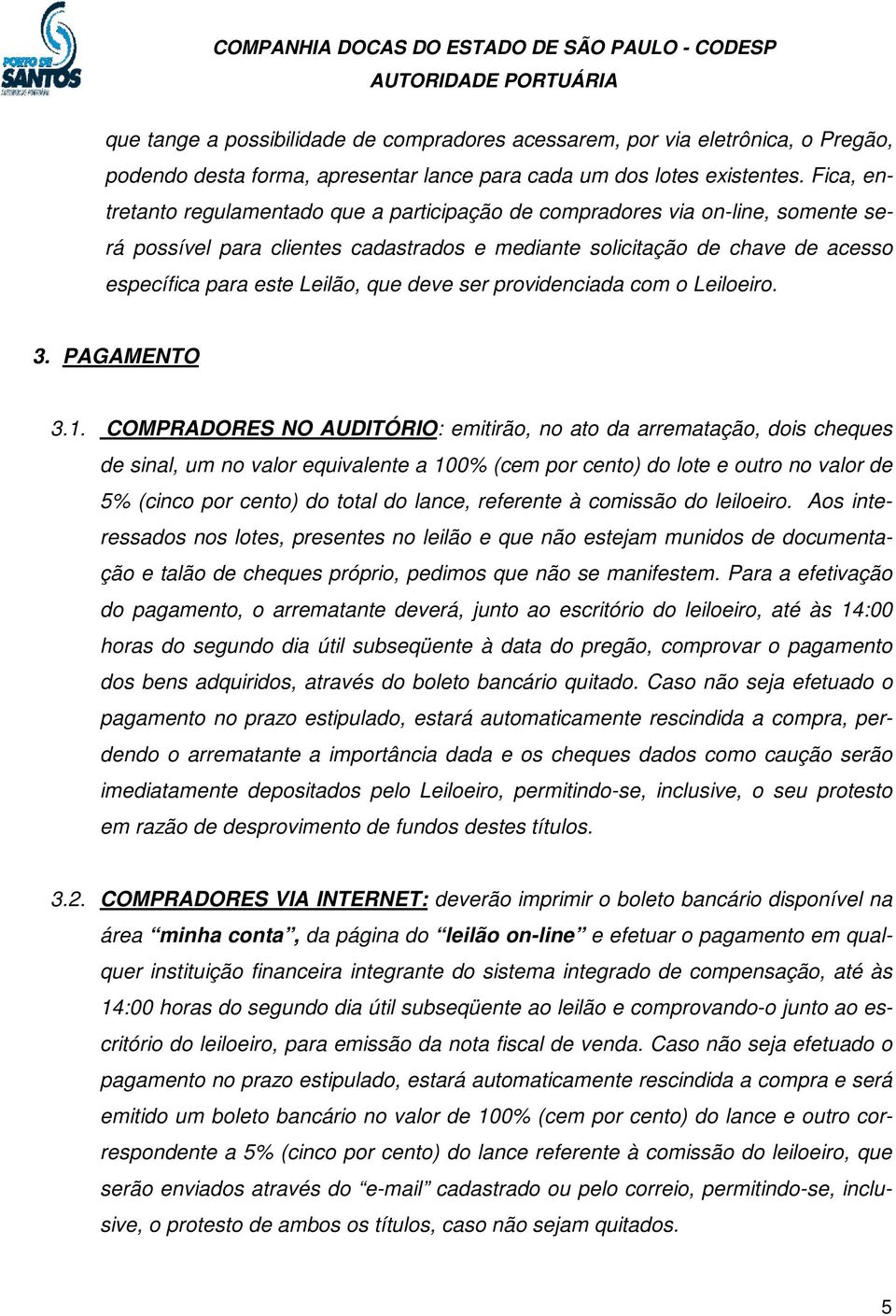 Fica, entretanto regulamentado que a participação de compradores via on-line, somente será possível para clientes cadastrados e mediante solicitação de chave de acesso específica para este Leilão,