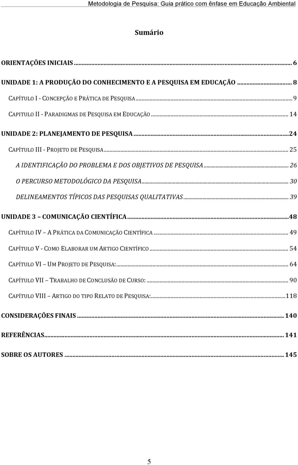 .. 26 O PERCURSO METODOLÓGICO DA PESQUISA... 30 DELINEAMENTOS TÍPICOS DAS PESQUISAS QUALITATIVAS... 39 UNIDADE 3 COMUNICAÇÃO CIENTÍFICA... 48 CAPÍTULO IV A PRÁTICA DA COMUNICAÇÃO CIENTÍFICA.