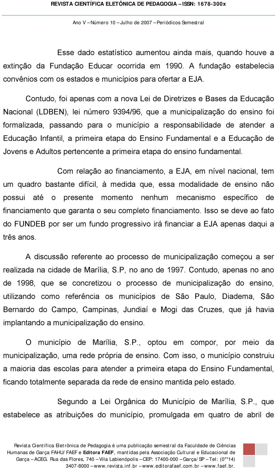 responsabilidade de atender a Educação Infantil, a primeira etapa do Ensino Fundamental e a Educação de Jovens e Adultos pertencente a primeira etapa do ensino fundamental.