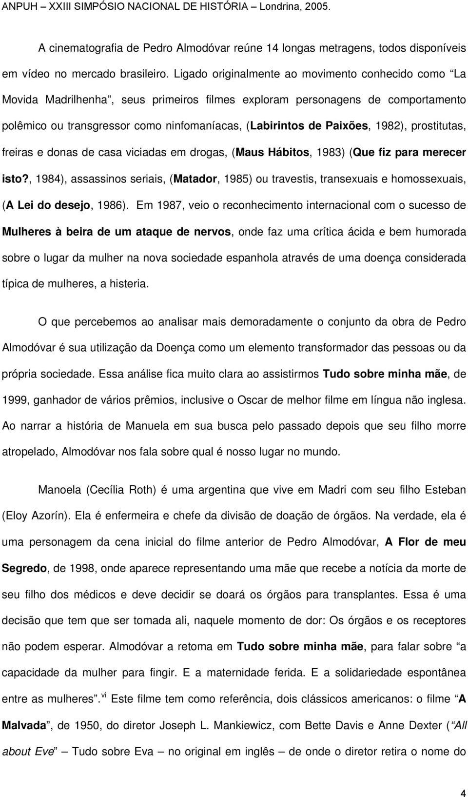 Paixões, 1982), prostitutas, freiras e donas de casa viciadas em drogas, (Maus Hábitos, 1983) (Que fiz para merecer isto?