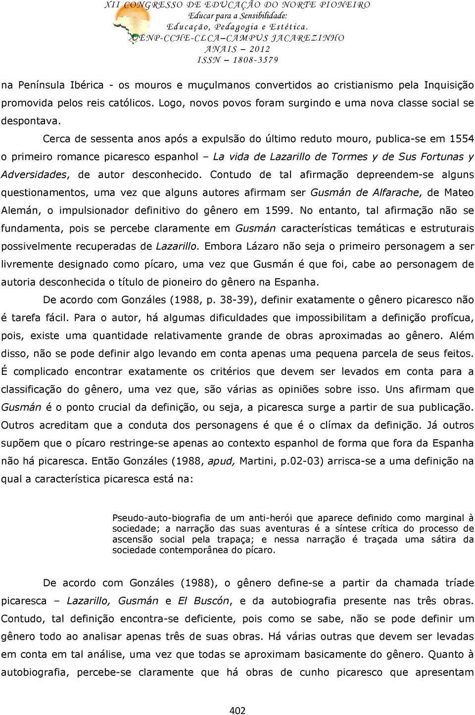 desconhecido. Contudo de tal afirmação depreendem-se alguns questionamentos, uma vez que alguns autores afirmam ser Gusmán de Alfarache, de Mateo Alemán, o impulsionador definitivo do gênero em 1599.