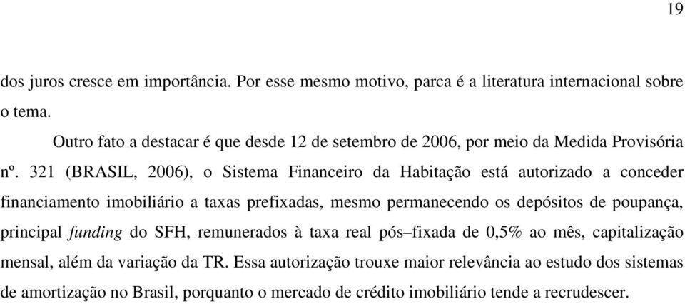 321 (BRASIL, 2006), o Sistema Financeiro da Habitação está autorizado a conceder financiamento imobiliário a taxas prefixadas, mesmo permanecendo os depósitos de