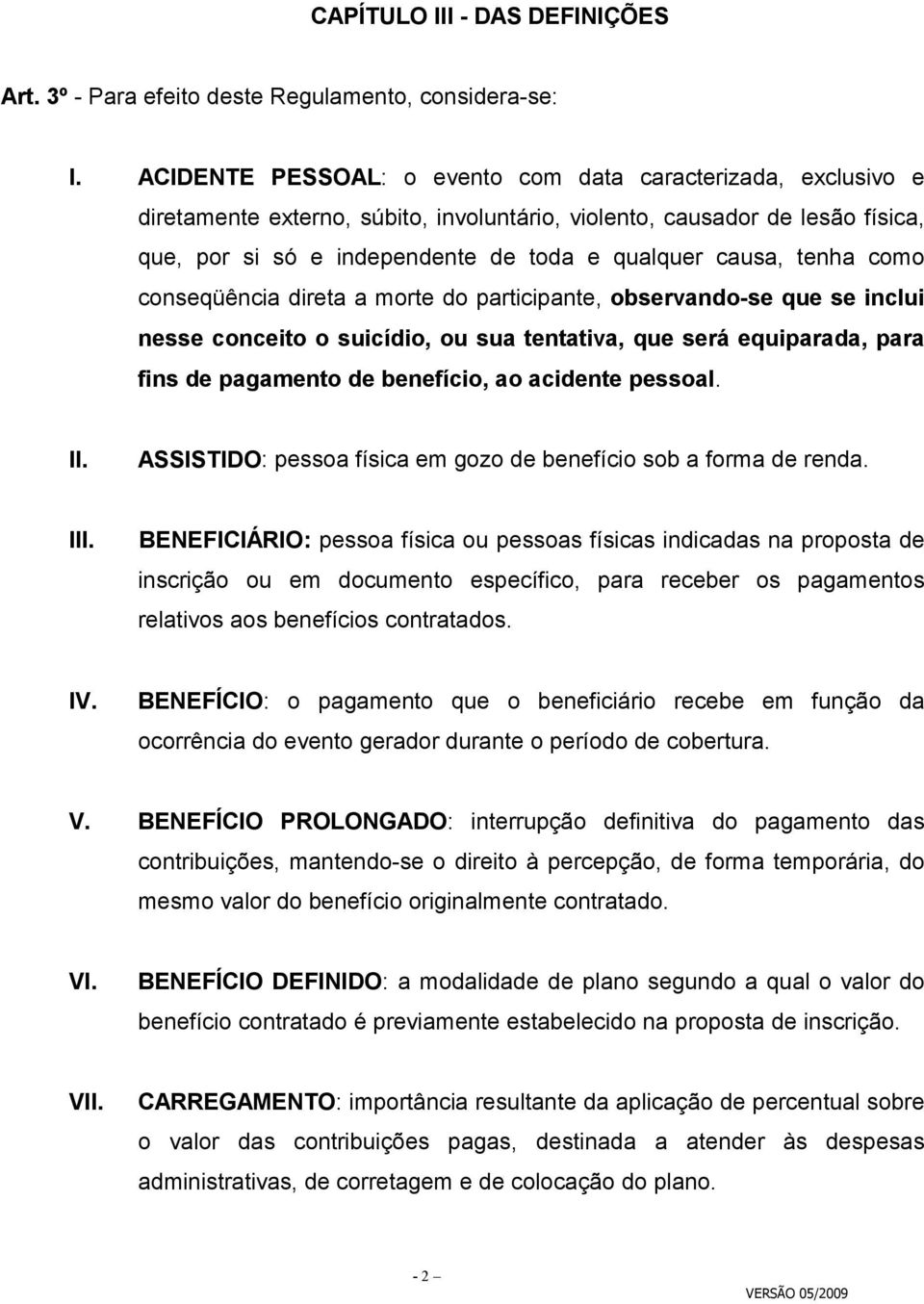 tenha como conseqüência direta a morte do participante, observando-se que se inclui nesse conceito o suicídio, ou sua tentativa, que será equiparada, para fins de pagamento de benefício, ao acidente