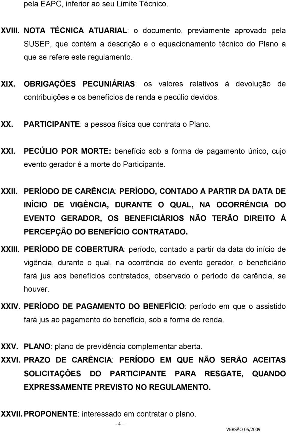 OBRIGAÇÕES PECUNIÁRIAS: os valores relativos à devolução de contribuições e os benefícios de renda e pecúlio devidos. XX. PARTICIPANTE: a pessoa física que contrata o Plano. XXI.