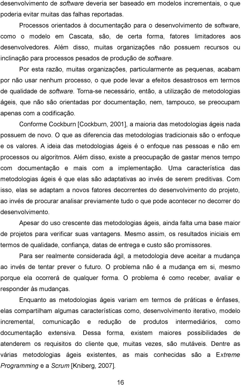 Além disso, muitas organizações não possuem recursos ou inclinação para processos pesados de produção de software.