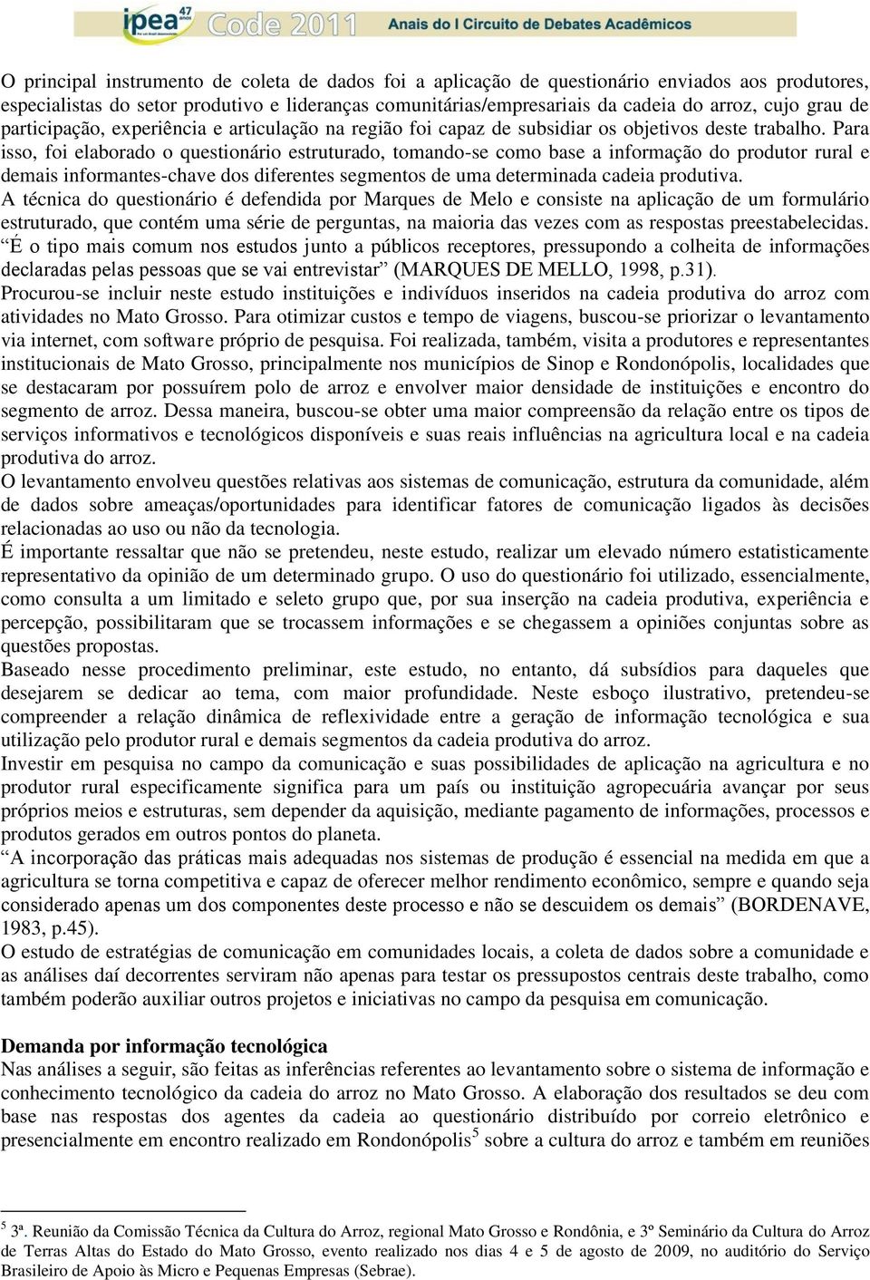 Para isso, foi elaborado o questionário estruturado, tomando-se como base a informação do produtor rural e demais informantes-chave dos diferentes segmentos de uma determinada cadeia produtiva.