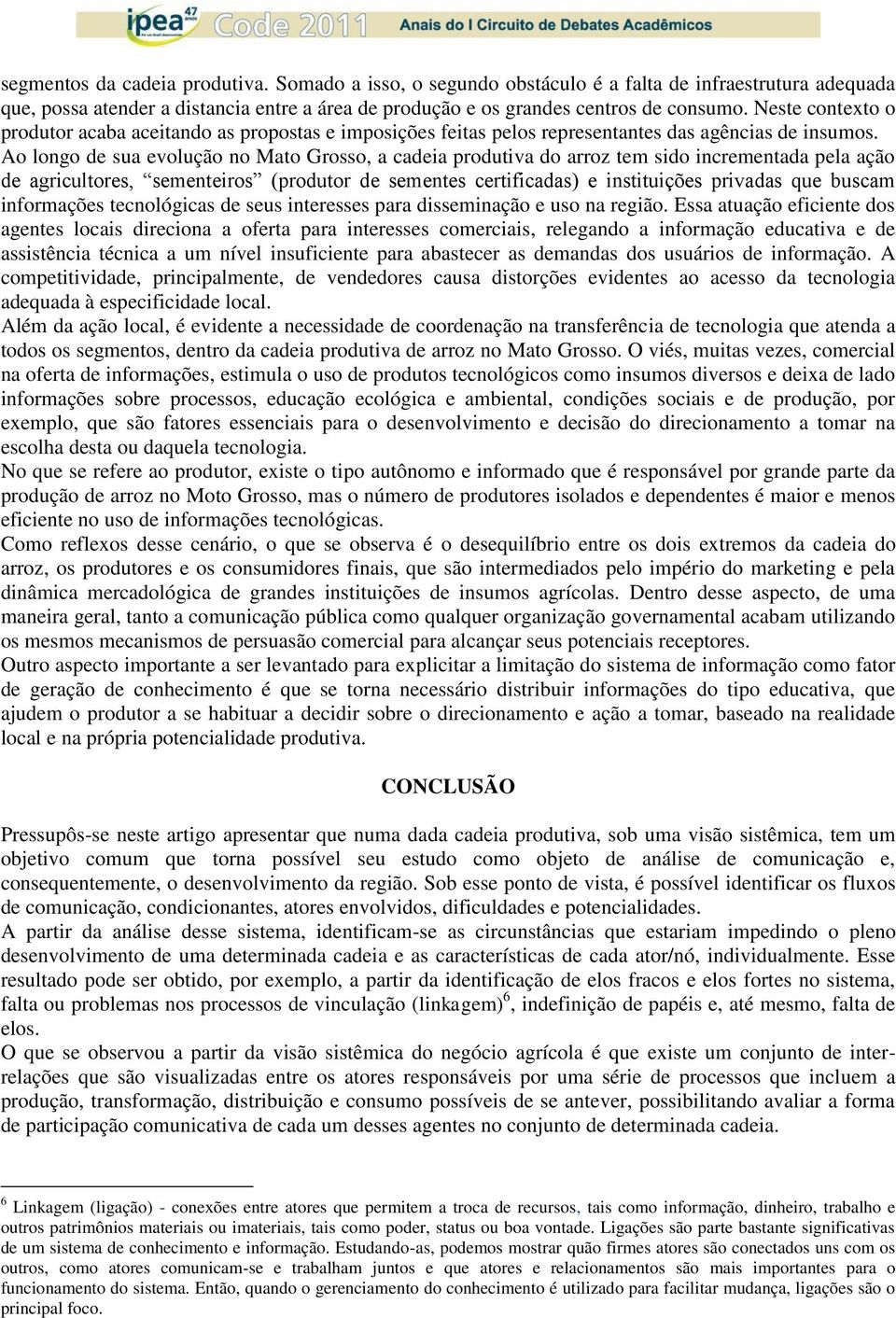 Ao longo de sua evolução no Mato Grosso, a cadeia produtiva do arroz tem sido incrementada pela ação de agricultores, sementeiros (produtor de sementes certificadas) e instituições privadas que