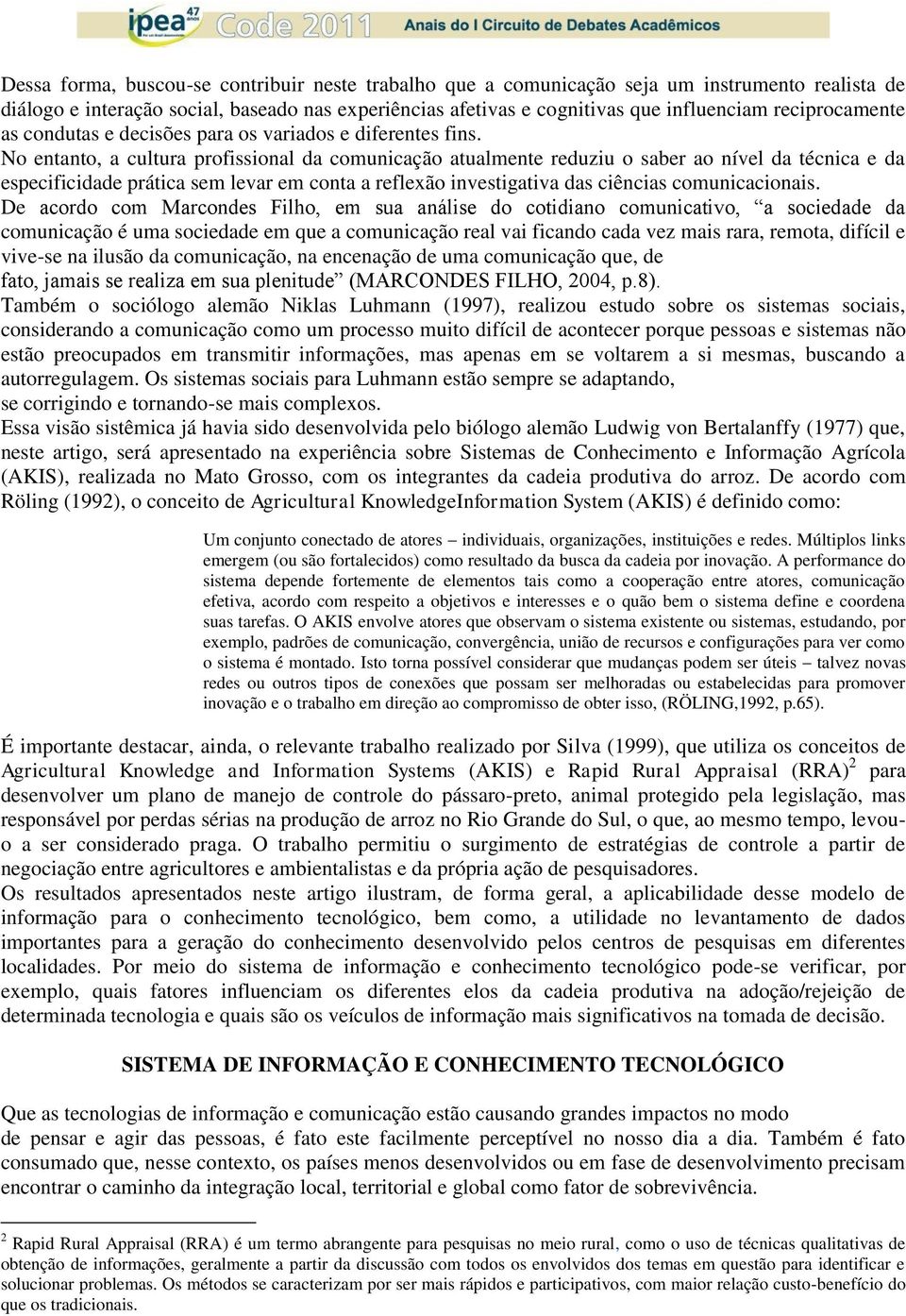 No entanto, a cultura profissional da comunicação atualmente reduziu o saber ao nível da técnica e da especificidade prática sem levar em conta a reflexão investigativa das ciências comunicacionais.