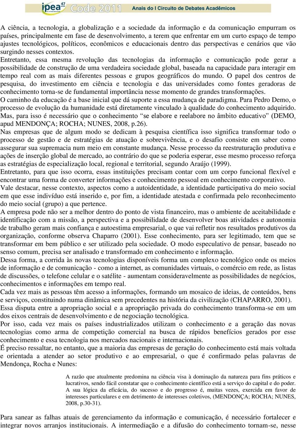 Entretanto, essa mesma revolução das tecnologias da informação e comunicação pode gerar a possibilidade de construção de uma verdadeira sociedade global, baseada na capacidade para interagir em tempo