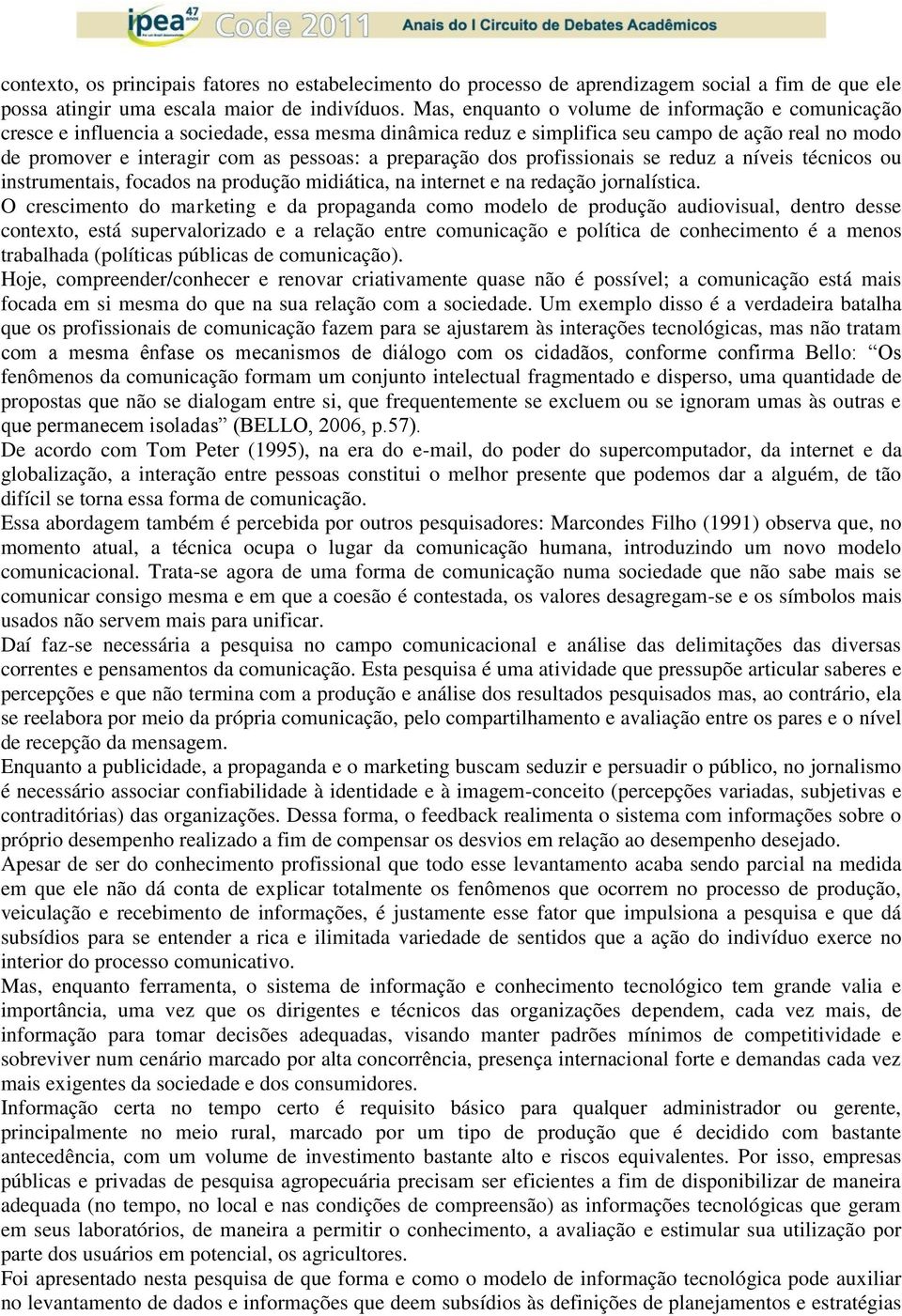 preparação dos profissionais se reduz a níveis técnicos ou instrumentais, focados na produção midiática, na internet e na redação jornalística.