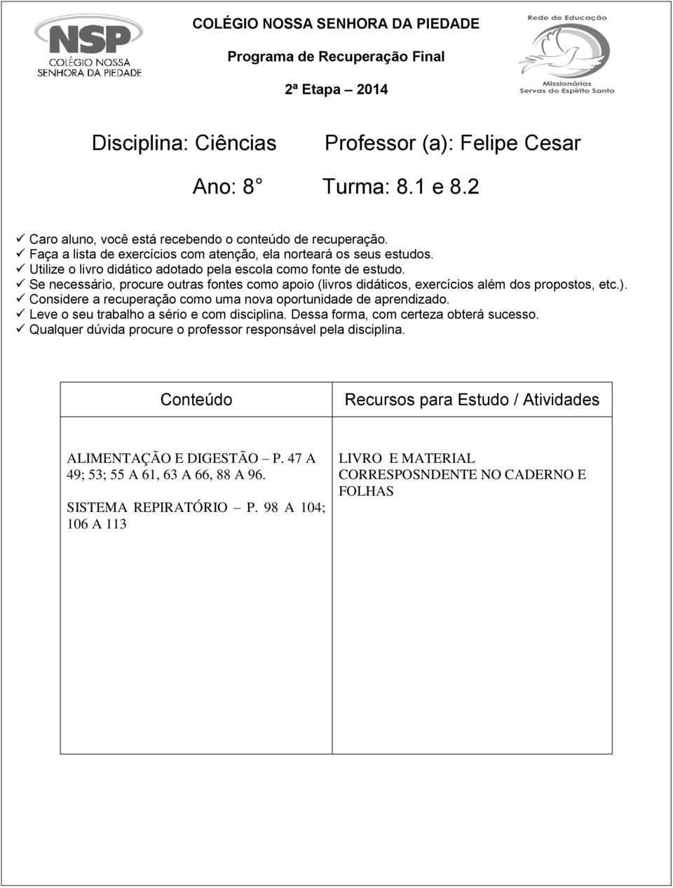 Se necessário, procure outras fontes como apoio (livros didáticos, exercícios além dos propostos, etc.). Considere a recuperação como uma nova oportunidade de aprendizado.