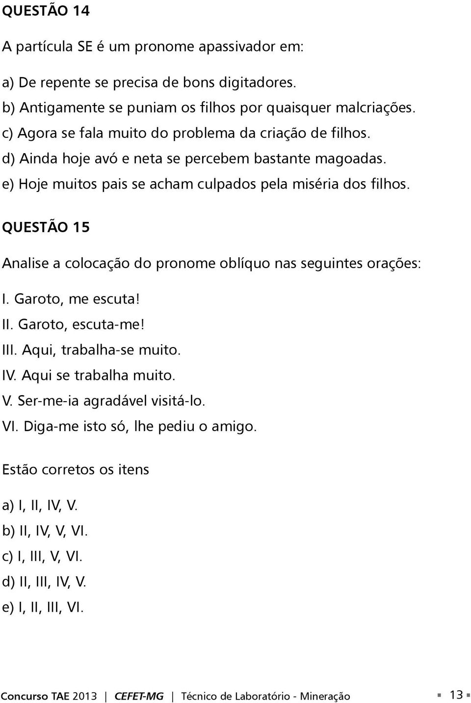 QUESTÃO 15 Analise a colocação do pronome oblíquo nas seguintes orações: I. Garoto, me escuta! II. Garoto, escuta-me! III. Aqui, trabalha-se muito. IV. Aqui se trabalha muito. V.