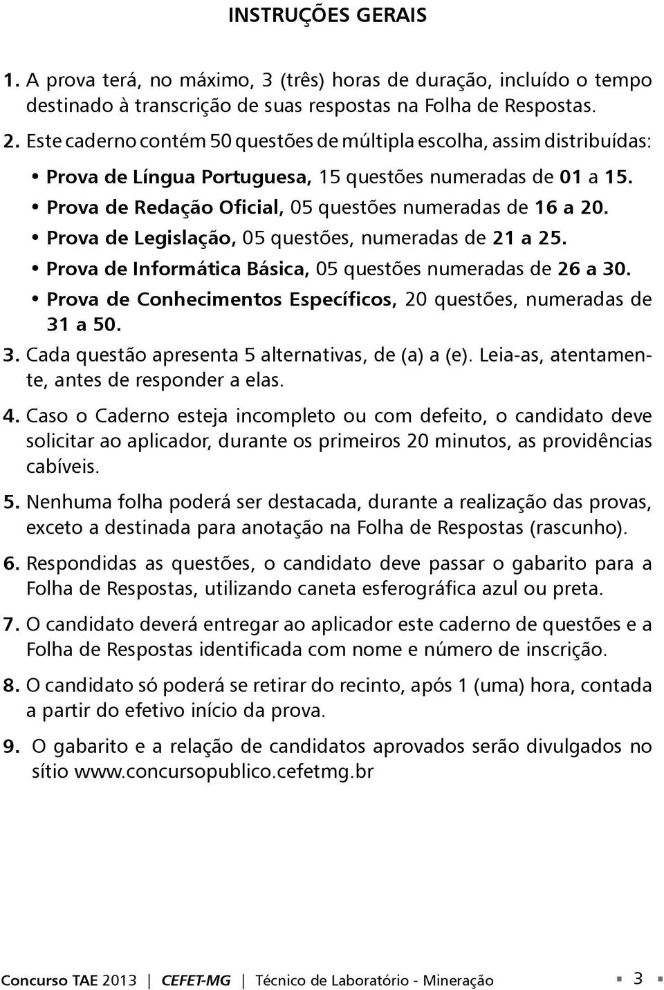 Prova de Legislação, 05 questões, numeradas de 21 a 25. Prova de Informática Básica, 05 questões numeradas de 26 a 30. Prova de Conhecimentos Específicos, 20 questões, numeradas de 31 a 50. 3. Cada questão apresenta 5 alternativas, de (a) a (e).