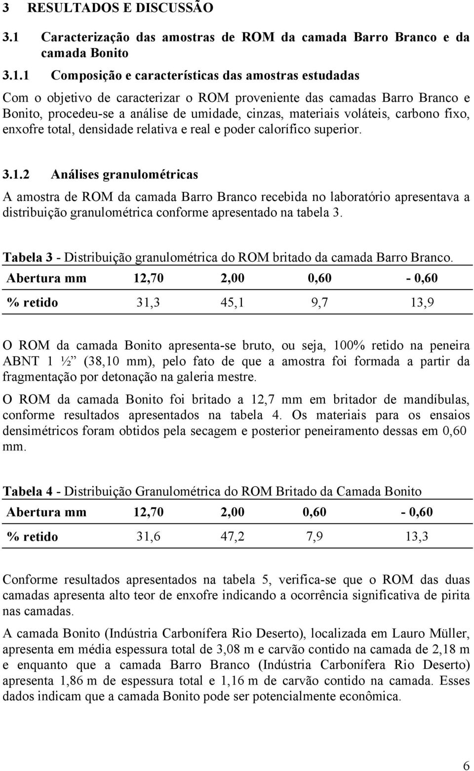 1 Composição e características das amostras estudadas Com o objetivo de caracterizar o ROM proveniente das camadas Barro Branco e Bonito, procedeu-se a análise de umidade, cinzas, materiais voláteis,