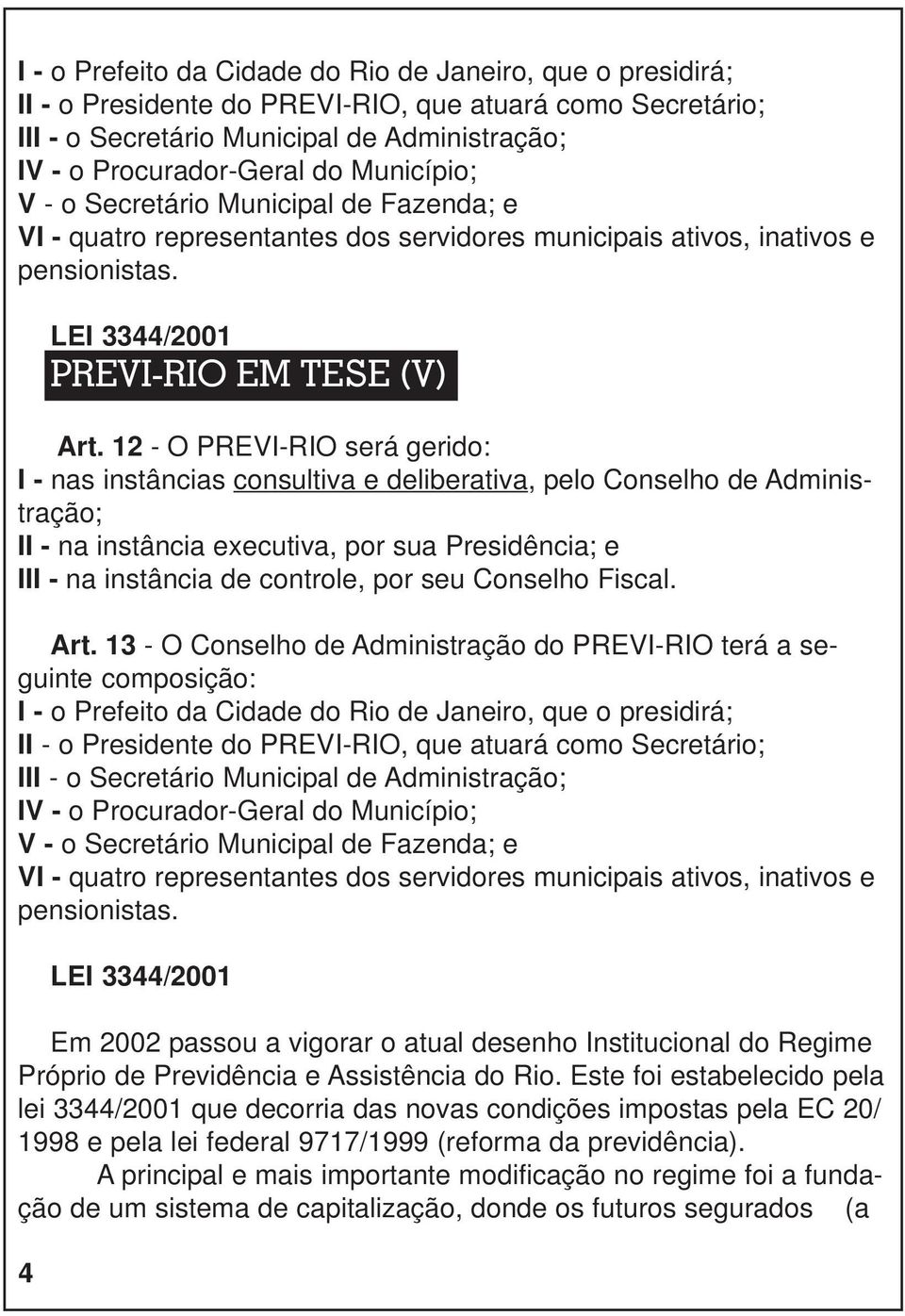 12 - O PREVI-RIO será gerido: I - nas instâncias consultiva e deliberativa, pelo Conselho de Administração; II - na instância executiva, por sua Presidência; e III - na instância de controle, por seu