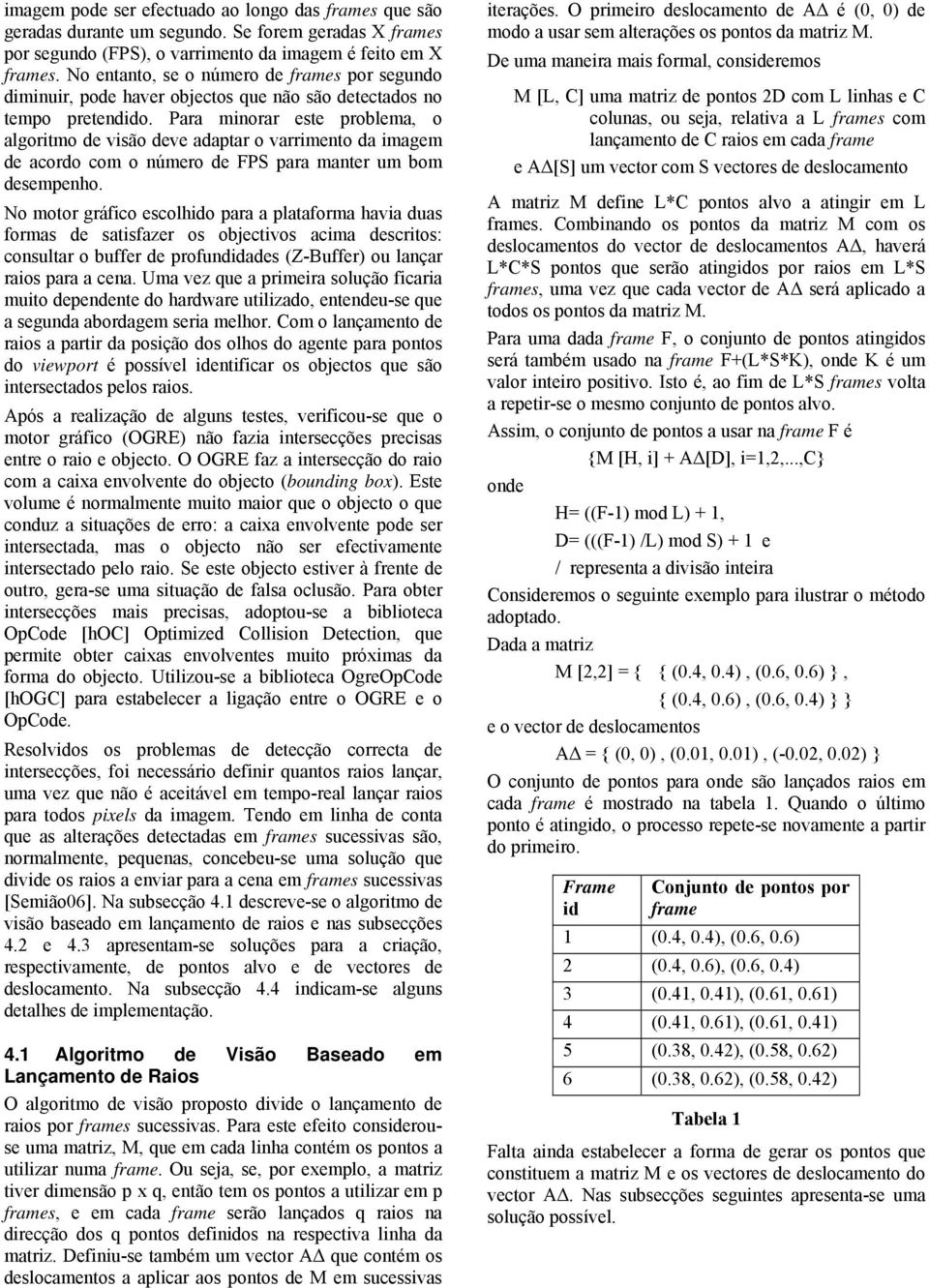 Para minorar este problema, o algoritmo de visão deve adaptar o varrimento da imagem de acordo com o número de FPS para manter um bom desempenho.