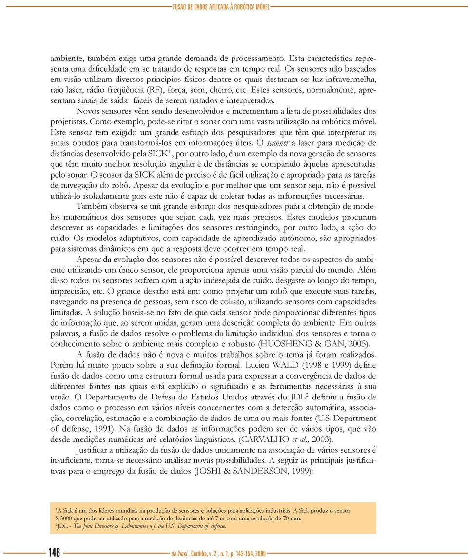 Estes sensores, normalmente, apresentam sinais de saída fáceis de serem tratados e interpretados. Novos sensores vêm sendo desenvolvidos e incrementam a lista de possibilidades dos projetistas.