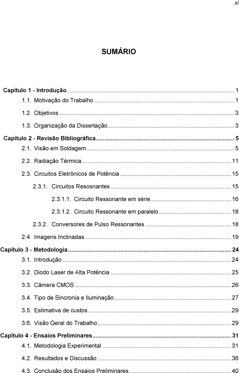 .. 18 2.4. Imagens Inclinadas... 19 Capítulo 3 - Metodologia... 24 3.1. Introdução... 24 3.2. Diodo Laser de Alta Potência... 25 3.3. Câmera CMOS... 26 3.4. Tipo de Sincronia e Iluminação... 27 3.5. Estimativa de custos.