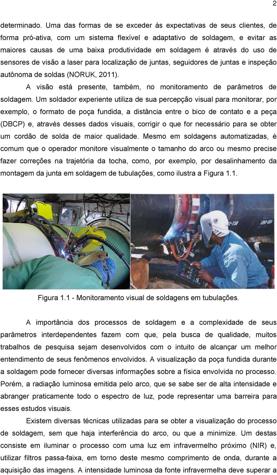 é através do uso de sensores de visão a laser para localização de juntas, seguidores de juntas e inspeção autônoma de soldas (NORUK, 2011).