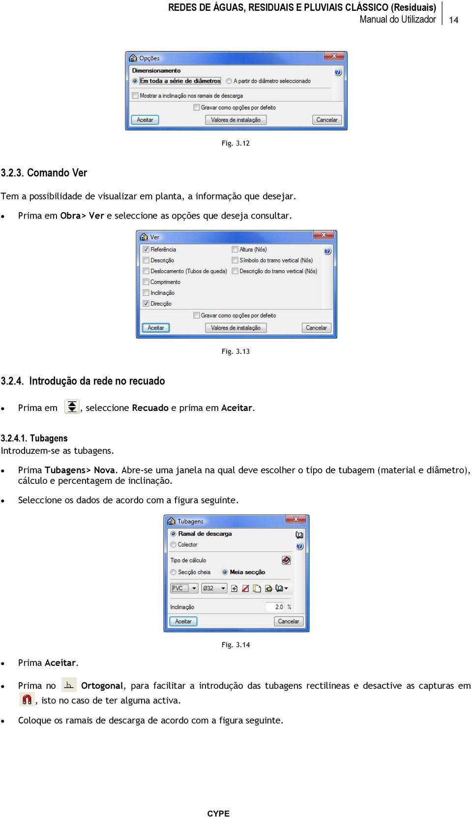 Abre-se uma janela na qual deve escolher o tipo de tubagem (material e diâmetro), cálculo e percentagem de inclinação. Seleccione os dados de acordo com a figura seguinte. Fig. 3.