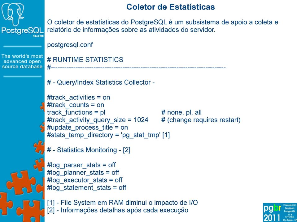 track_functions = pl #track_activity_query_size = 1024 #update_process_title = on #stats_temp_directory = 'pg_stat_tmp' [1] # - Statistics Monitoring - [2] #log_parser_stats = off