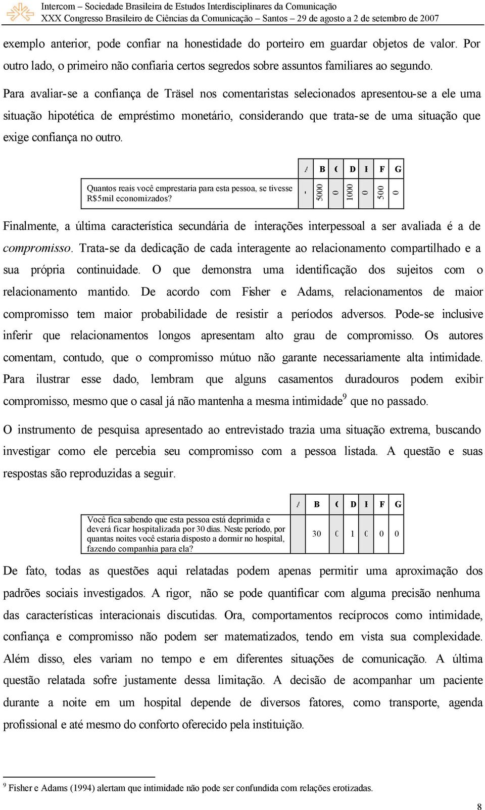 Para avaliarse a confiança de Träsel nos comentaristas selecionados apresentouse a ele uma situação hipotética de empréstimo monetário, considerando que tratase de uma situação que exige confiança no