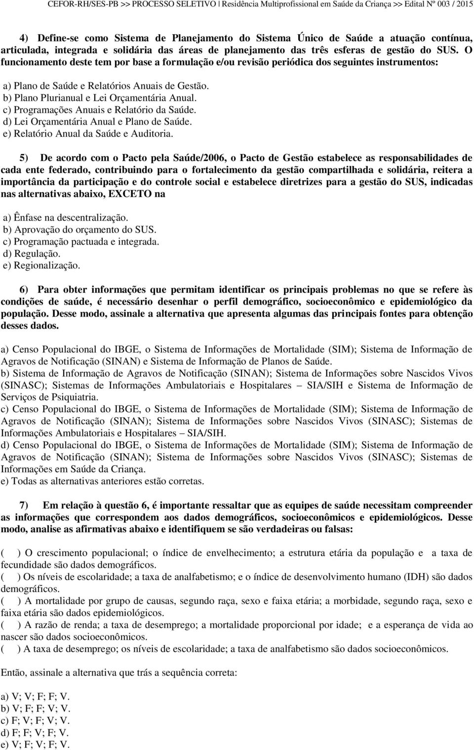 c) Programações Anuais e Relatório da Saúde. d) Lei Orçamentária Anual e Plano de Saúde. e) Relatório Anual da Saúde e Auditoria.