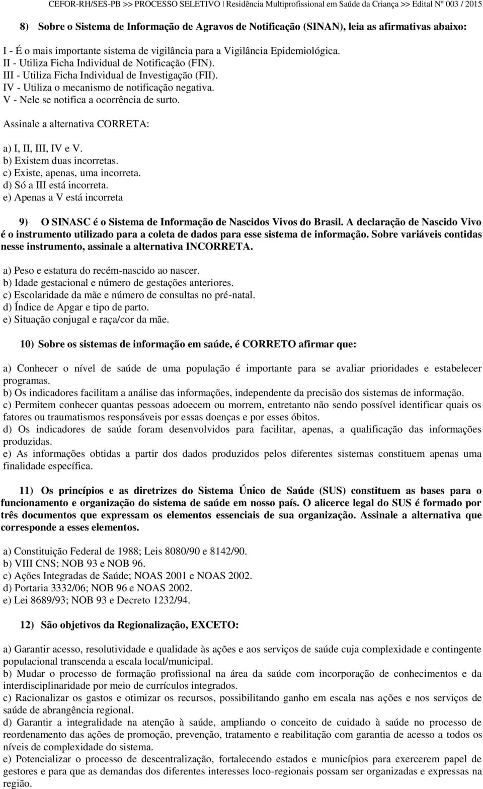 Assinale a alternativa CORRETA: a) I, II, III, IV e V. b) Existem duas incorretas. c) Existe, apenas, uma incorreta. d) Só a III está incorreta.