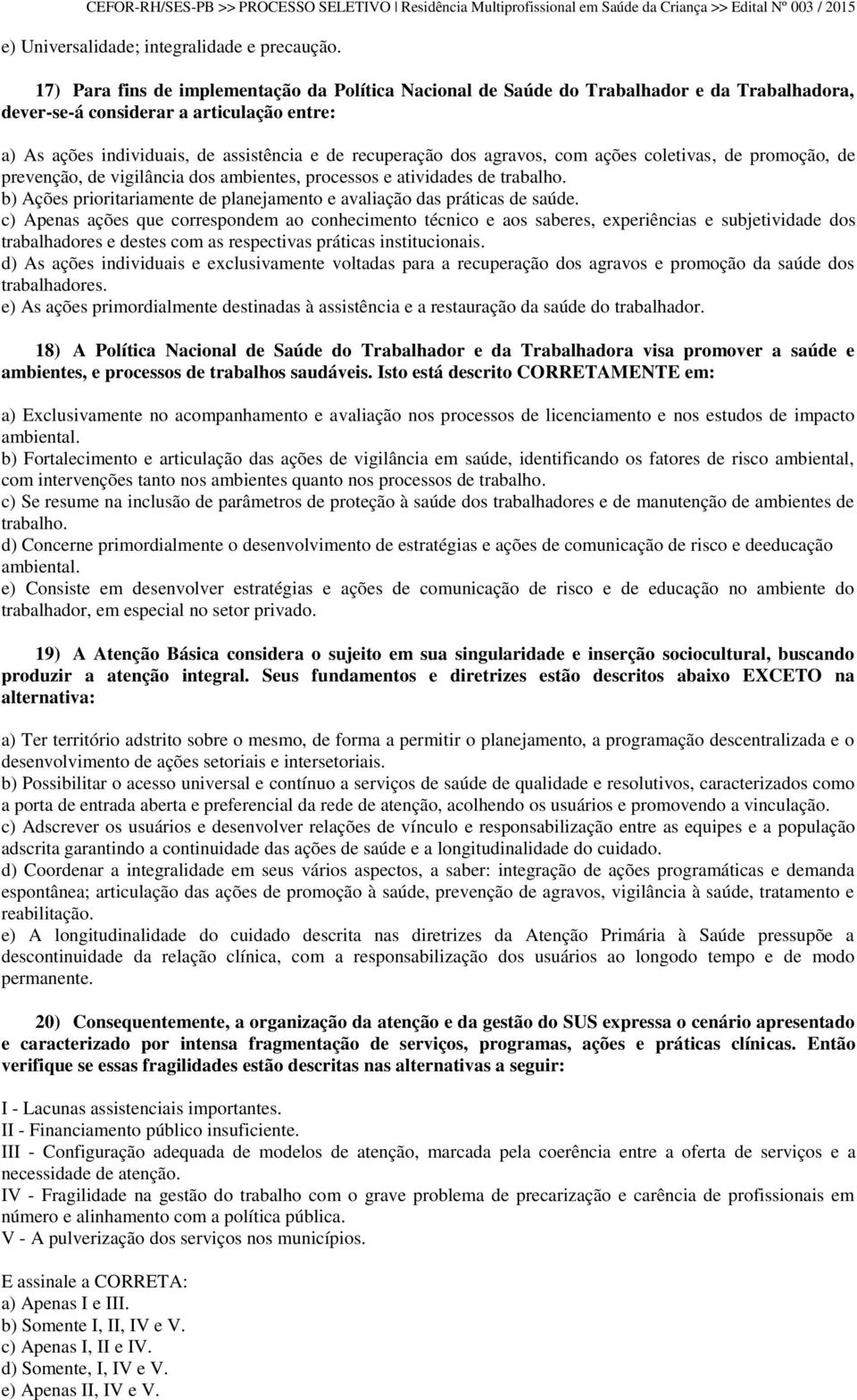 agravos, com ações coletivas, de promoção, de prevenção, de vigilância dos ambientes, processos e atividades de trabalho. b) Ações prioritariamente de planejamento e avaliação das práticas de saúde.