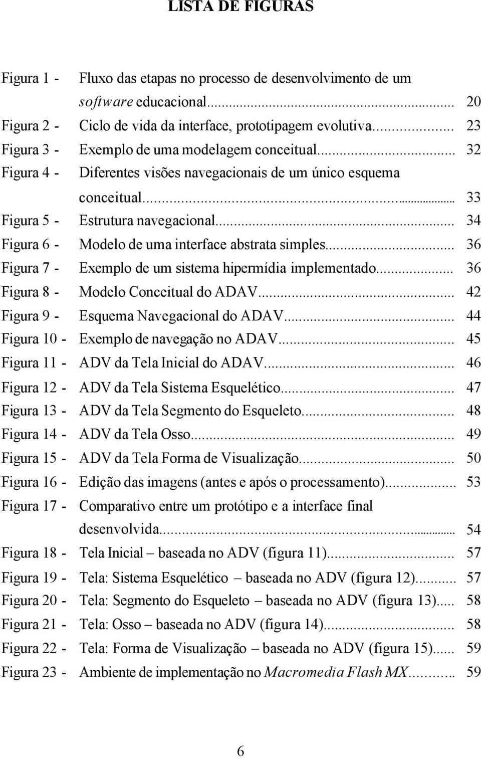 .. 34 Figura 6 - Modelo de uma interface abstrata simples... 36 Figura 7 - Exemplo de um sistema hipermídia implementado... 36 Figura 8 - Modelo Conceitual do ADAV.