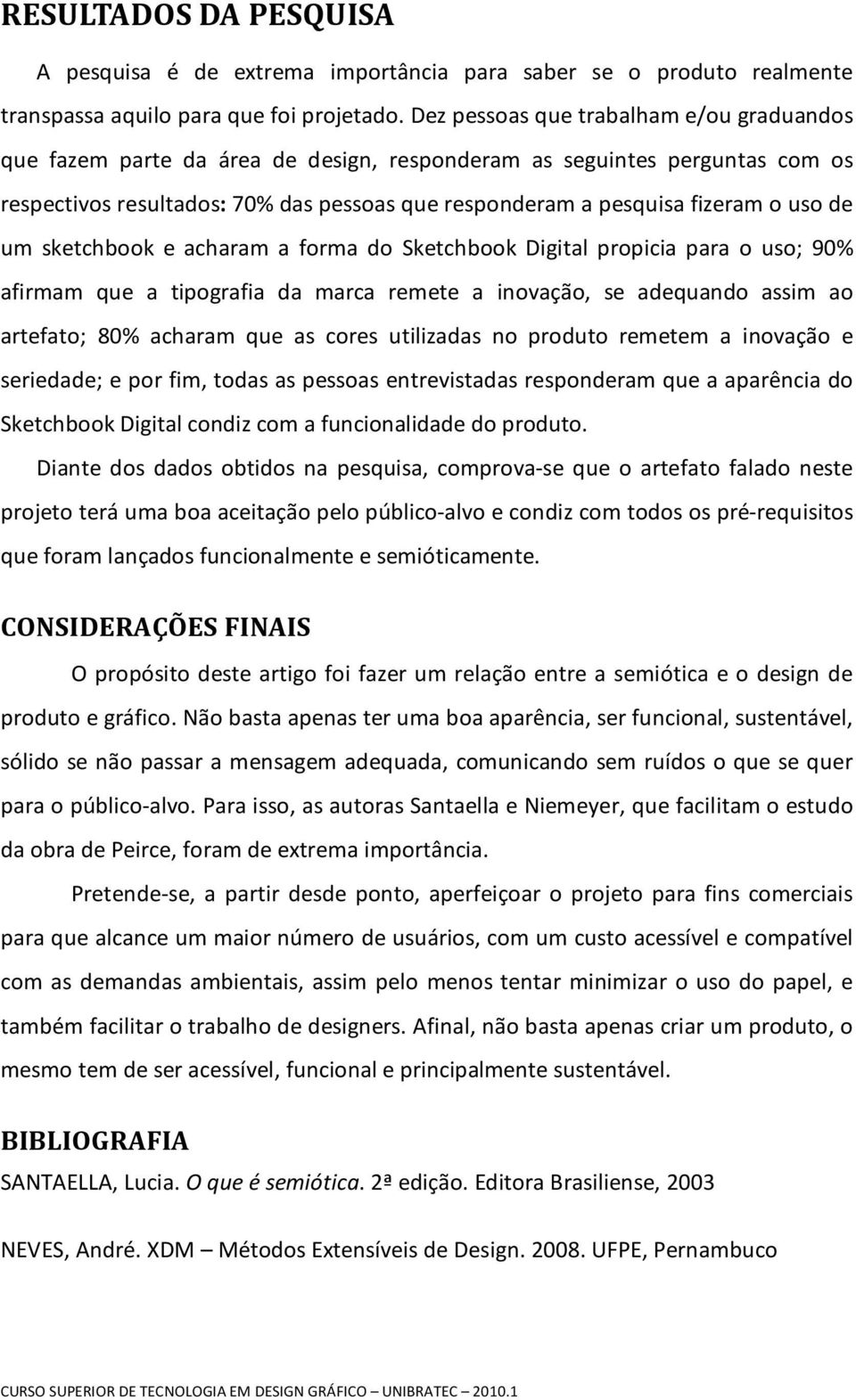 de um sketchbook e acharam a forma do Sketchbook Digital propicia para o uso; 90% afirmam que a tipografia da marca remete a inovação, se adequando assim ao artefato; 80% acharam que as cores