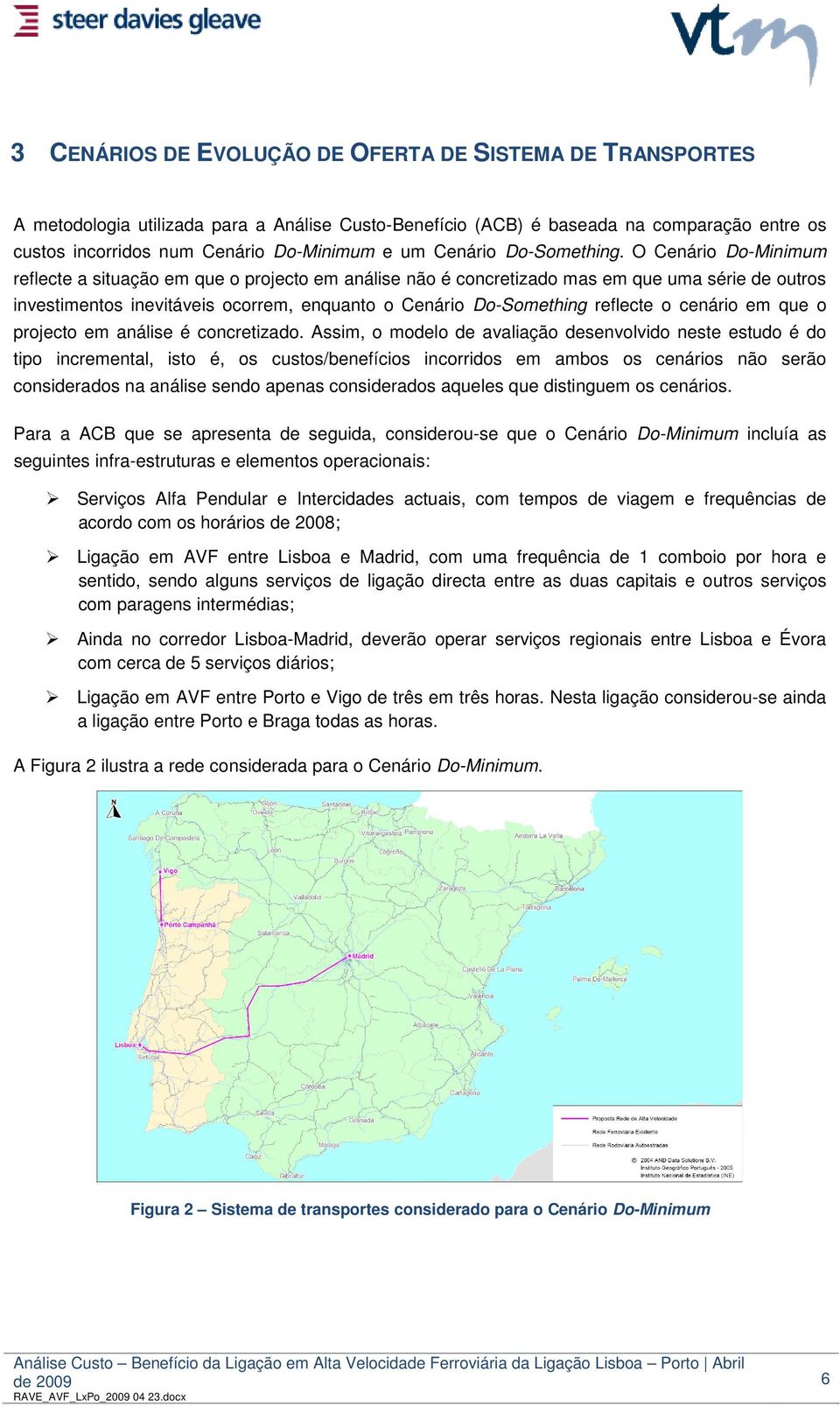 O Cenário Do-Minimum reflecte a situação em que o projecto em análise não é concretizado mas em que uma série de outros investimentos inevitáveis ocorrem, enquanto o Cenário Do-Something reflecte o