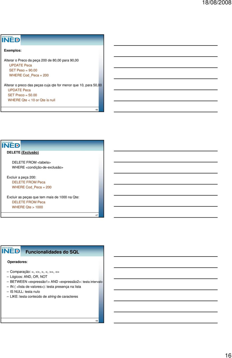 00 WHERE Qte < 10 or Qte is null 46 DELETE (Exclusão) DELETE FROM <tabela> WHERE <condição-de-exclusão> Excluir a peça 200: DELETE FROM Peca WHERE Cod_Peca = 200 Excluir as