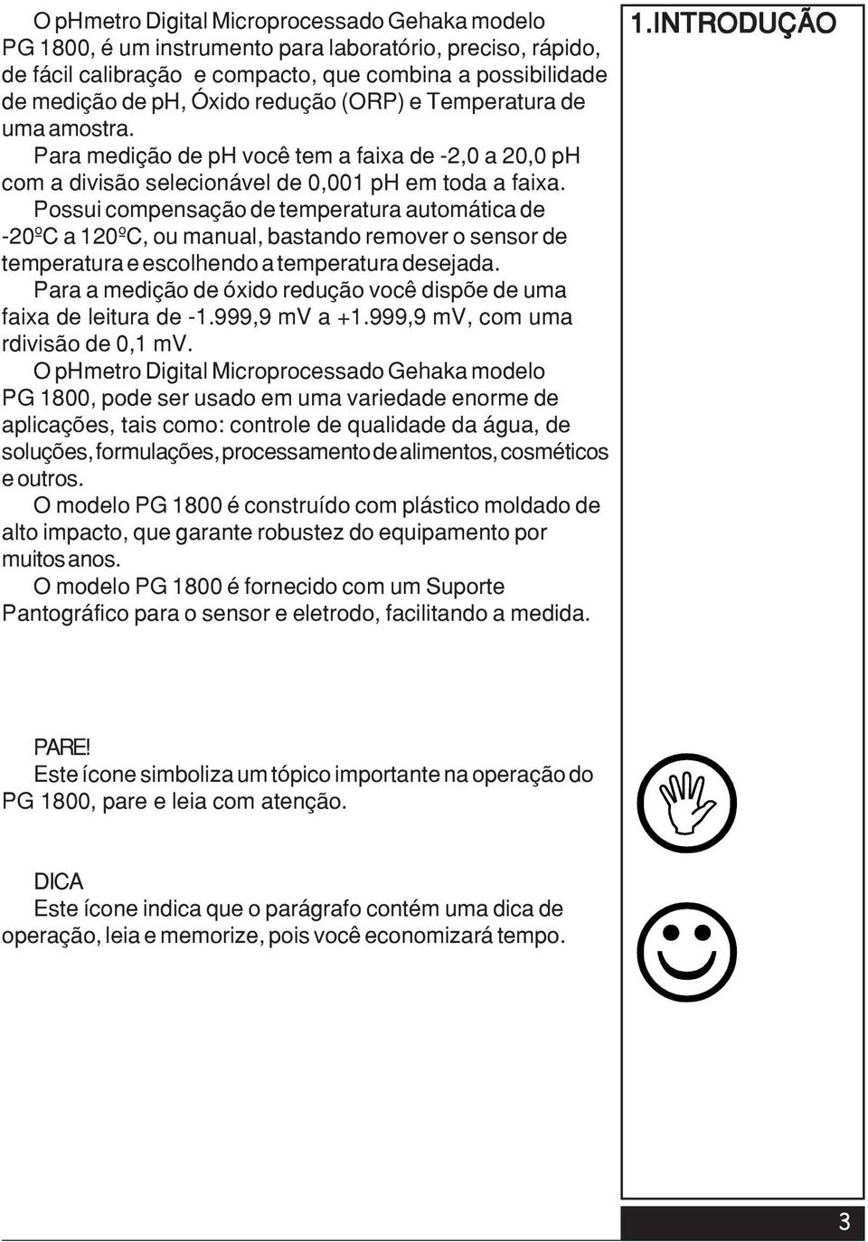 Possui compensação de temperatura automática de -20ºC a 120ºC, ou manual, bastando remover o sensor de temperatura e escolhendo a temperatura desejada.