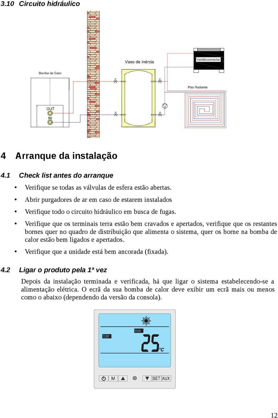 Verifique que os terminais terra estão bem cravados e apertados, verifique que os restantes bornes quer no quadro de distribuição que alimenta o sistema, quer os borne na bomba de calor estão