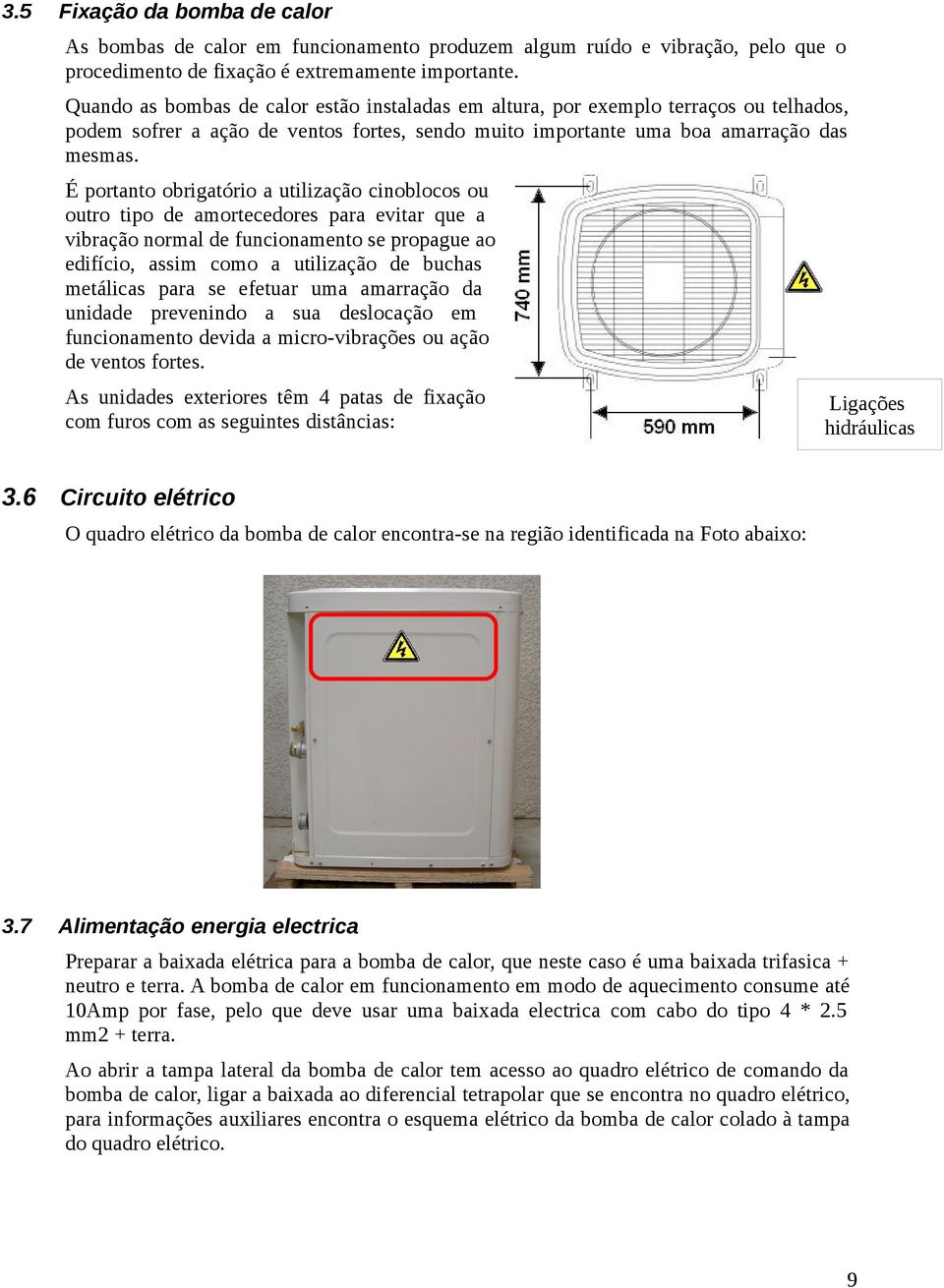 É portanto obrigatório a utilização cinoblocos ou outro tipo de amortecedores para evitar que a vibração normal de funcionamento se propague ao edifício, assim como a utilização de buchas metálicas