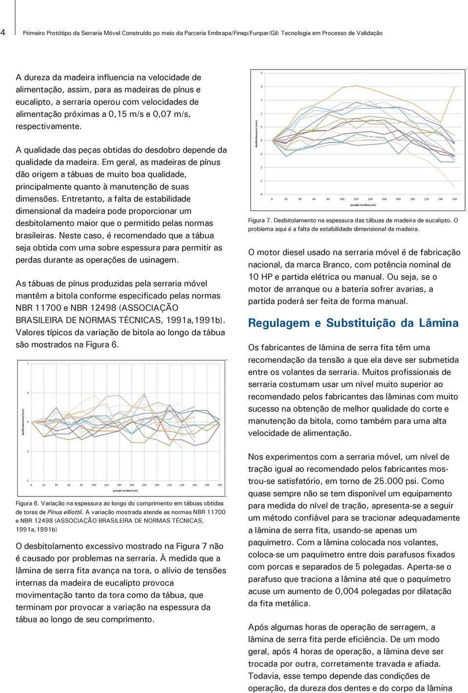 A qualidade das peças obtidas do desdobro depende da qualidade da madeira.