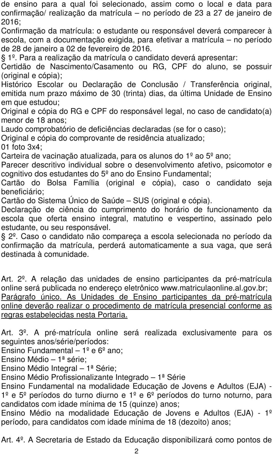 Para a realização da matrícula o candidato deverá apresentar: Certidão de Nascimento/Casamento ou RG, CPF do aluno, se possuir (original e cópia); Histórico Escolar ou Declaração de Conclusão /