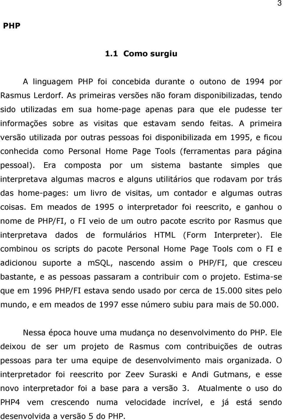 A primeira versão utilizada por outras pessoas foi disponibilizada em 1995, e ficou conhecida como Personal Home Page Tools (ferramentas para página pessoal).