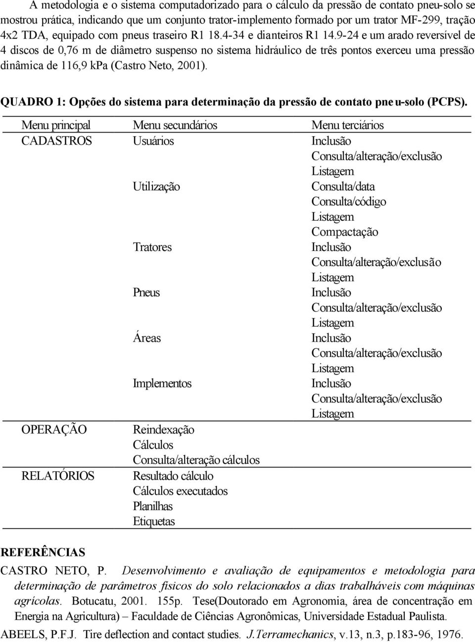 9-24 e um arado reversível de 4 discos de 0,76 m de diâmetro suspenso no sistema hidráulico de três pontos exerceu uma pressão dinâmica de 116,9 kpa (Castro Neto, 2001).