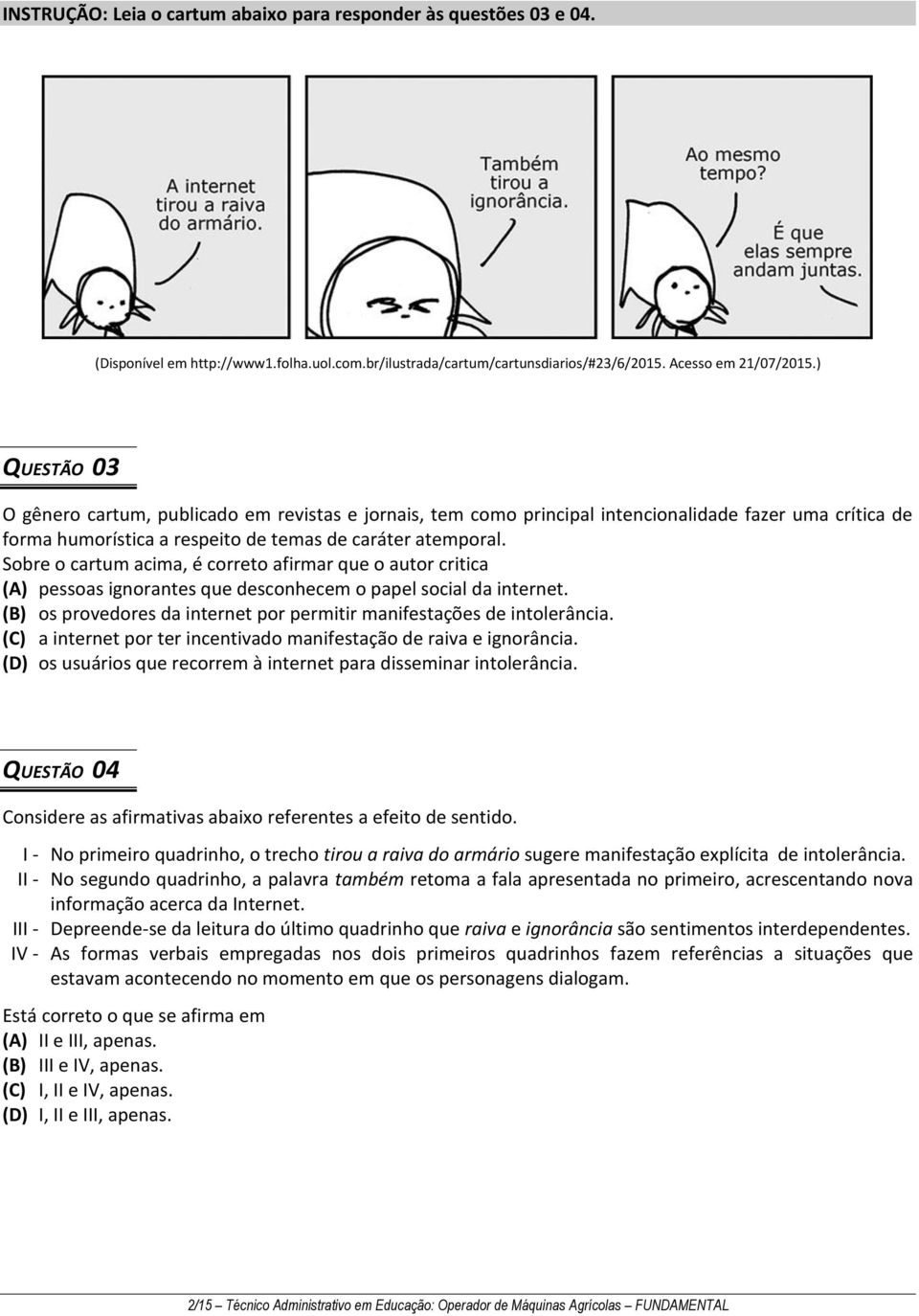 Sobre o cartum acima, é correto afirmar que o autor critica (A) pessoas ignorantes que desconhecem o papel social da internet. (B) os provedores da internet por permitir manifestações de intolerância.