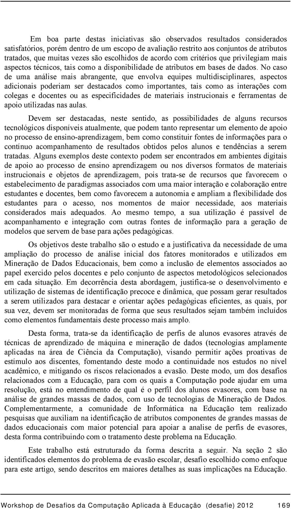 No caso de uma análise mais abrangente, que envolva equipes multidisciplinares, aspectos adicionais poderiam ser destacados como importantes, tais como as interações com colegas e docentes ou as