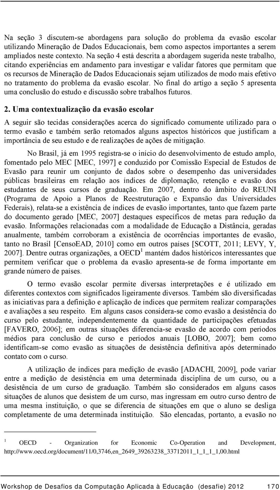 utilizados de modo mais efetivo no tratamento do problema da evasão escolar. No final do artigo a seção 5 apresenta uma conclusão do estudo e discussão sobre trabalhos futuros. 2.