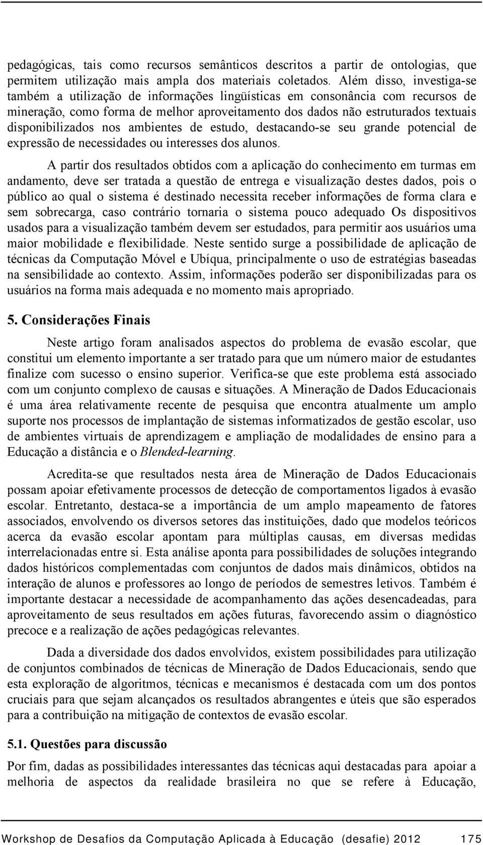 disponibilizados nos ambientes de estudo, destacando-se seu grande potencial de expressão de necessidades ou interesses dos alunos.