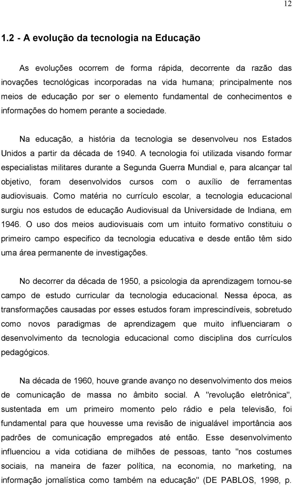 A tecnologia foi utilizada visando formar especialistas militares durante a Segunda Guerra Mundial e, para alcançar tal objetivo, foram desenvolvidos cursos com o auxílio de ferramentas audiovisuais.